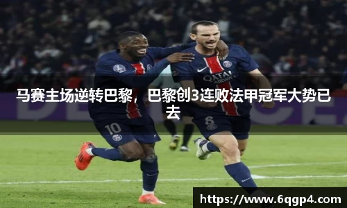 马赛主场逆转巴黎，巴黎创3连败法甲冠军大势已去