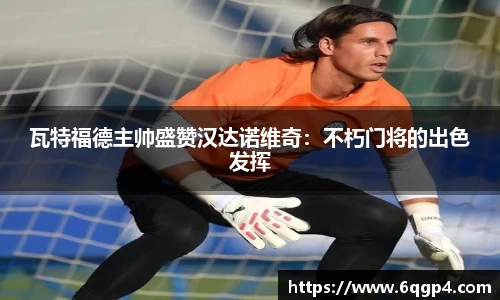 瓦特福德主帅盛赞汉达诺维奇：不朽门将的出色发挥