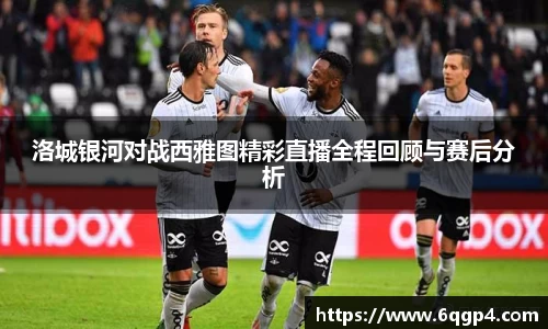 洛城银河对战西雅图精彩直播全程回顾与赛后分析